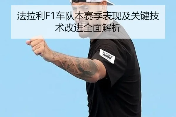 法拉利F1车队本赛季表现及关键技术改进全面解析
